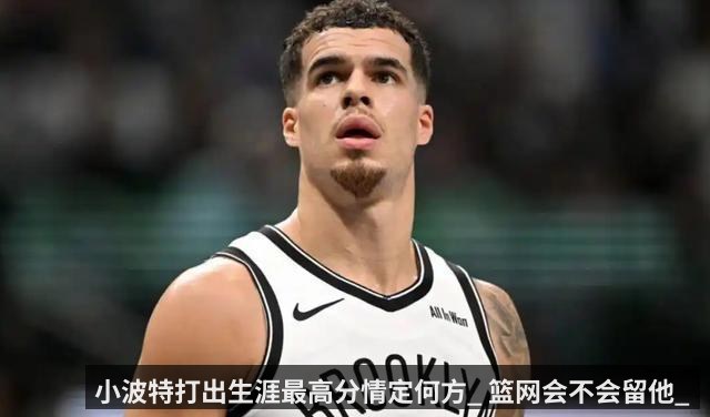 小波特打出生涯最高分情定何方_ 篮网会不会留他_